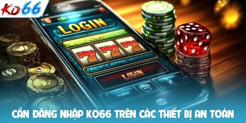Cần đăng nhập Ko66 trên các thiết bị an toàn