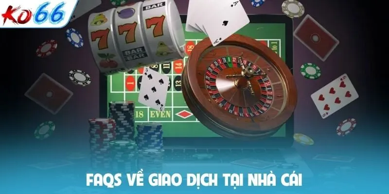 FAQs về giao dịch tại nhà cái